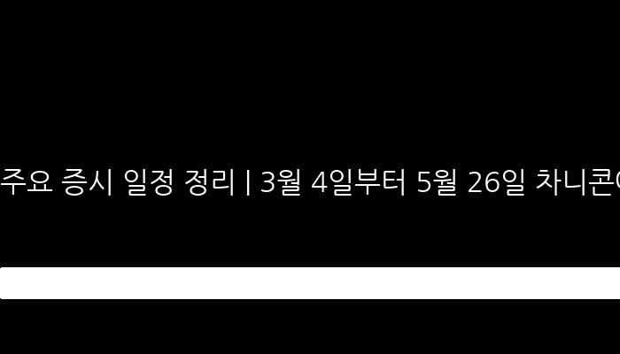 주요 증시 일정 정리 | 3월 4일부터 5월 26일 차니콘에서 발생하는 비트코인, 자동차, 우주항공 등 핫 이벤트