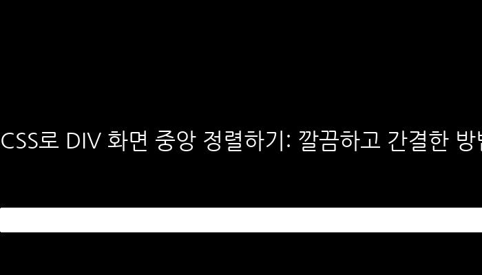 CSS로 DIV 화면 중앙 정렬하기: 깔끔하고 간결한 방법!