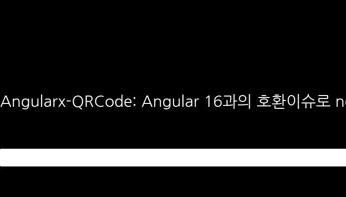 Angularx-QRCode: Angular 16과의 호환이슈로 ngx-qrcode2 대신 angularx-qrcode 채택