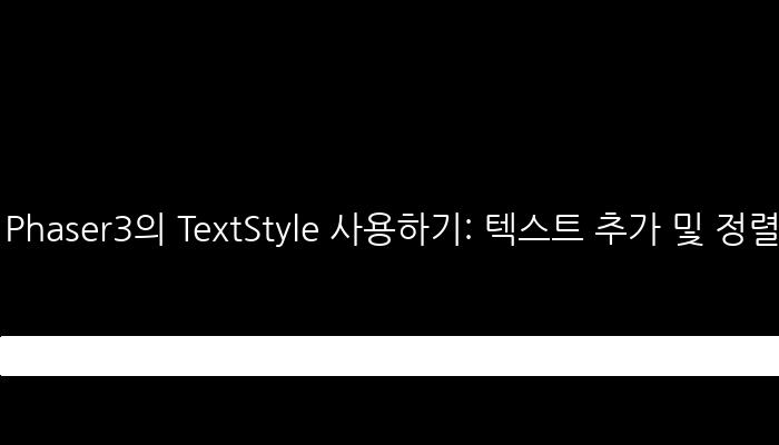 Phaser3의 TextStyle 사용하기: 텍스트 추가 및 정렬