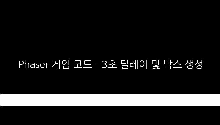 Phaser 게임 코드 - 3초 딜레이 및 박스 생성