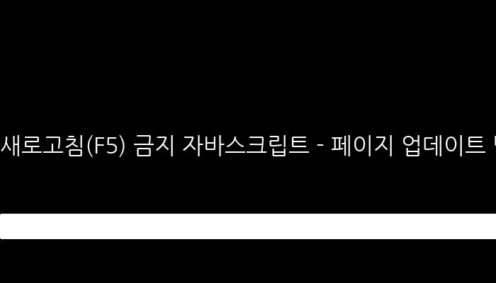 새로고침(F5) 금지 자바스크립트 - 페이지 업데이트 방지 코드