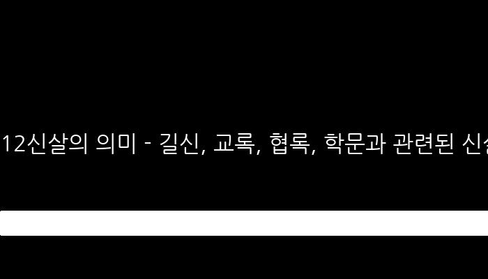 12신살의 의미 - 길신, 교록, 협록, 학문과 관련된 신살