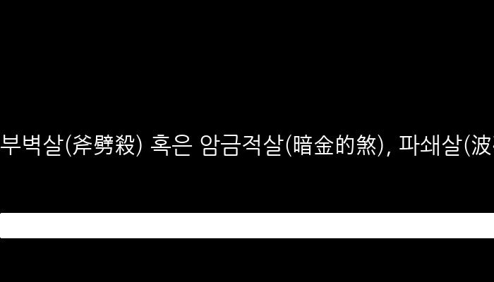 부벽살(斧劈殺) 혹은 암금적살(暗金的煞), 파쇄살(波碎煞) - 도끼 부, 쪼갠 벽 사용으로 인해 일생동안 계속해서 손재수가 많고 흉살이 된 성격을 설명합니다.