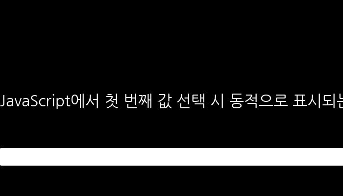 JavaScript에서 첫 번째 값 선택 시 동적으로 표시되는 두 번째 Select 박스