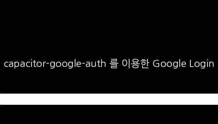 capacitor-google-auth 를 이용한 Google Login