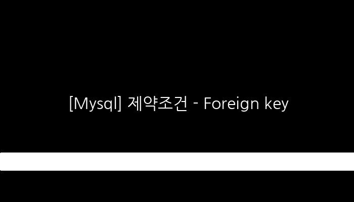 [Mysql] 제약조건 - Foreign key